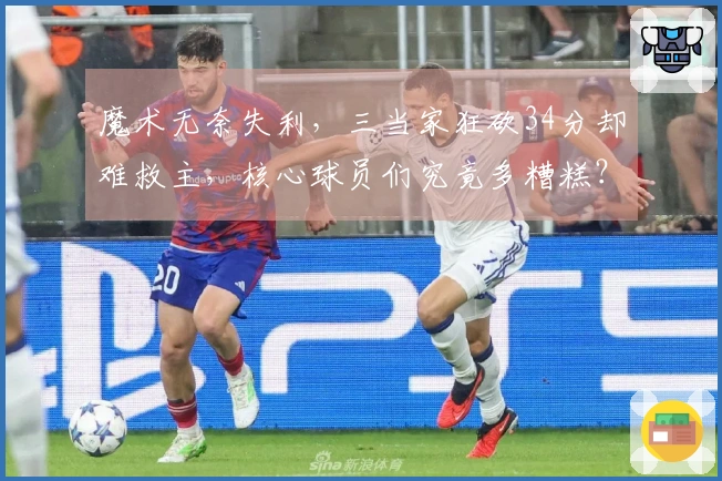 魔术无奈失利，三当家狂砍34分却难救主，核心球员们究竟多糟糕？