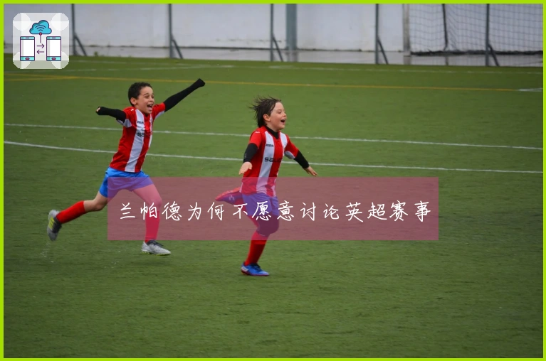 兰帕德为何不愿意讨论英超赛事