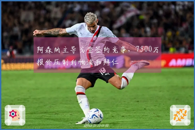 阿森纳主导戈登签约竞争，7500万报价压制利物浦和拜仁