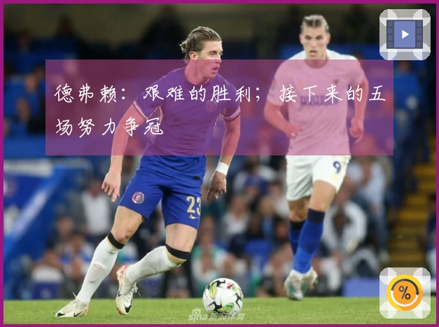 德弗赖：艰难的胜利；接下来的五场努力争冠