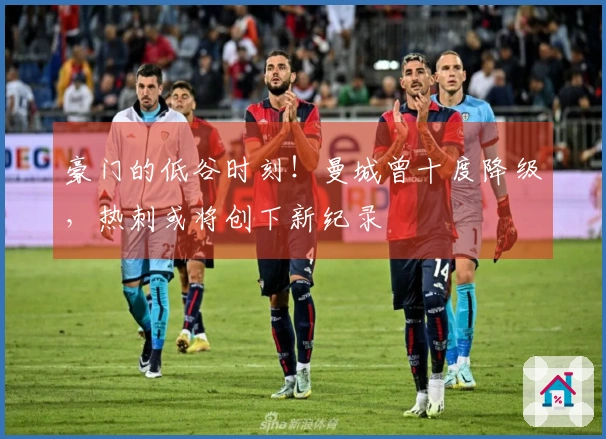 豪门的低谷时刻！曼城曾十度降级，热刺或将创下新纪录