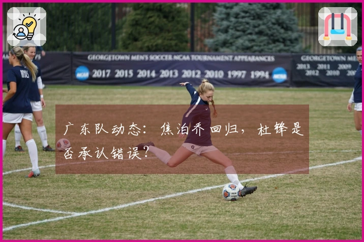 广东队动态：焦泊乔回归，杜锋是否承认错误？
