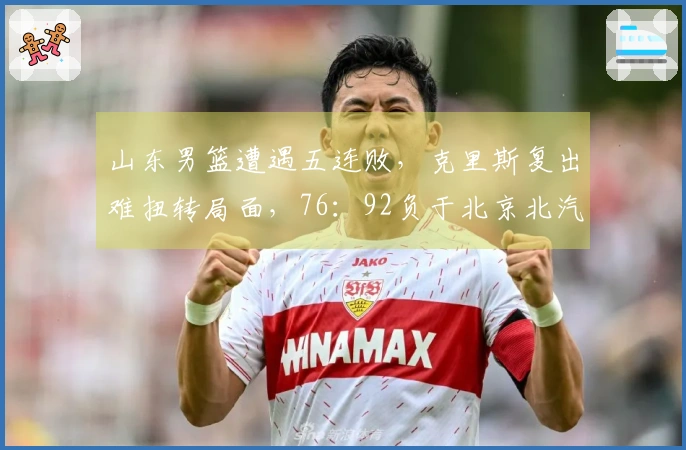 山东男篮遭遇五连败，克里斯复出难扭转局面，76：92负于北京北汽