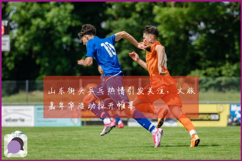 山东街头乒乓热情引发关注，文旅嘉年华活动拉开帷幕