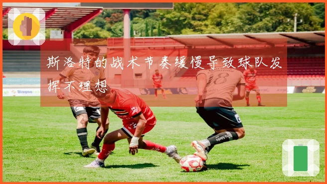 斯洛特的战术节奏缓慢导致球队发挥不理想