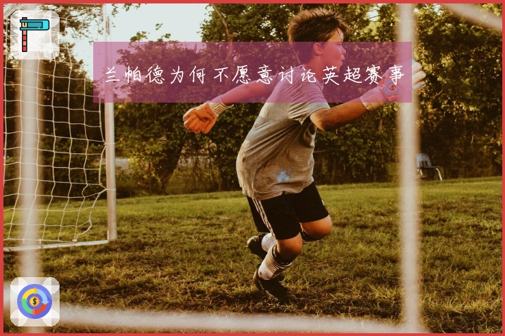 兰帕德为何不愿意讨论英超赛事